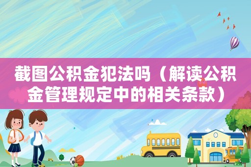 截圖公積金犯法嗎（解讀公積金管理規(guī)定中的相關條款）