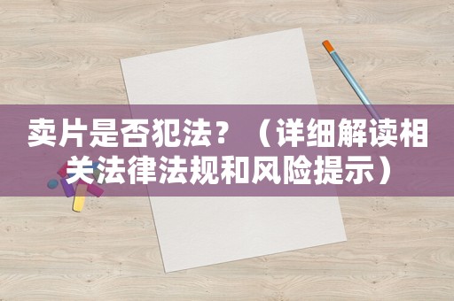 賣片是否犯法？（詳細解讀相關(guān)法律法規(guī)和風險提示）