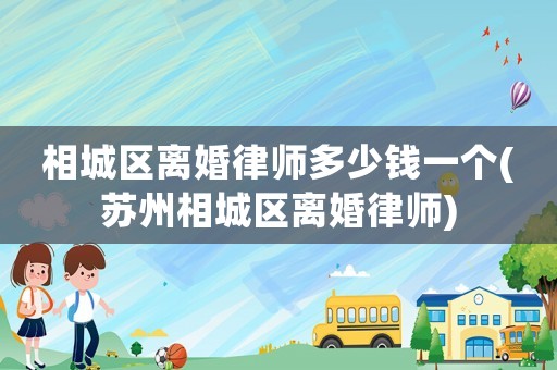相城區(qū)離婚律師多少錢一個(蘇州相城區(qū)離婚律師)
