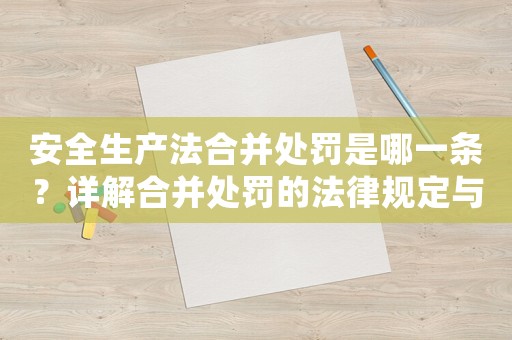 安全生產(chǎn)法合并處罰是哪一條？詳解合并處罰的法律規(guī)定與應(yīng)用方法
