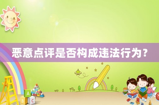 惡意點(diǎn)評(píng)是否構(gòu)成違法行為？