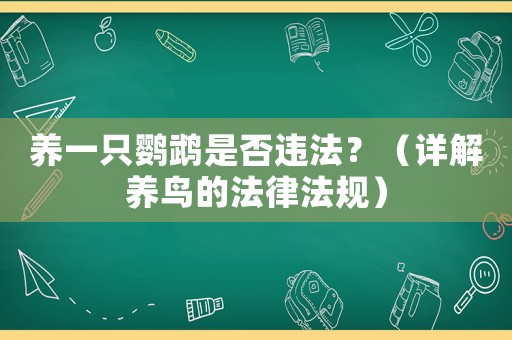 養(yǎng)一只鸚鵡是否違法？（詳解養(yǎng)鳥的法律法規(guī)）