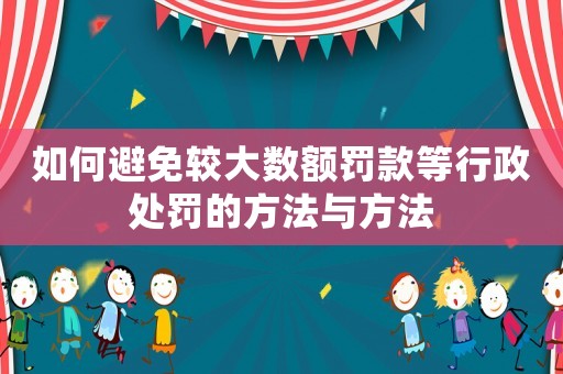 如何避免較大數(shù)額罰款等行政處罰的方法與方法