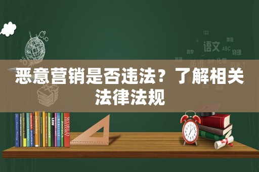 惡意營銷是否違法？了解相關法律法規(guī)