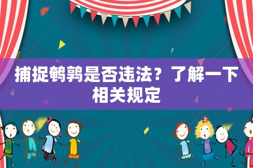 捕捉鵪鶉是否違法？了解一下相關(guān)規(guī)定