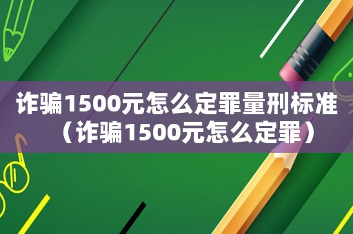 詐騙1500元怎么定罪量刑標(biāo)準(zhǔn)（詐騙1500元怎么定罪）