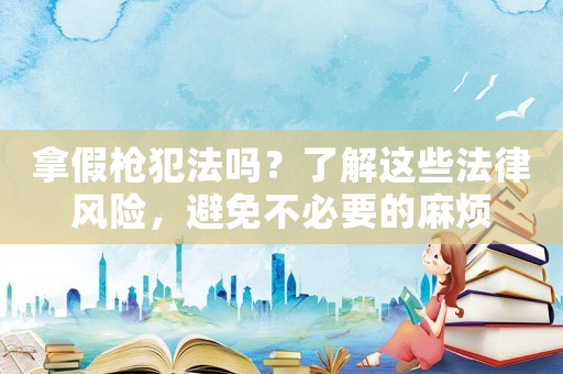 拿假槍犯法嗎？了解這些法律風險，避免不必要的麻煩