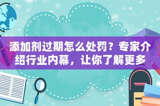添加劑過期怎么處罰？專家介紹行業(yè)內(nèi)幕，讓你了解更多