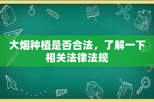 大煙種植是否合法，了解一下相關(guān)法律法規(guī)