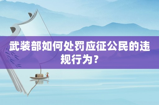 武裝部如何處罰應(yīng)征公民的違規(guī)行為？
