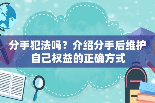 分手犯法嗎？介紹分手后維護自己權(quán)益的正確方式