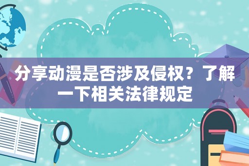 分享動(dòng)漫是否涉及侵權(quán)？了解一下相關(guān)法律規(guī)定