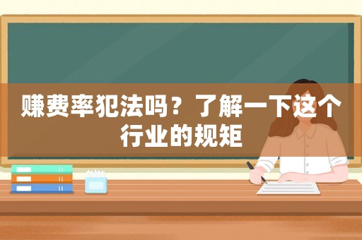 賺費(fèi)率犯法嗎？了解一下這個(gè)行業(yè)的規(guī)矩