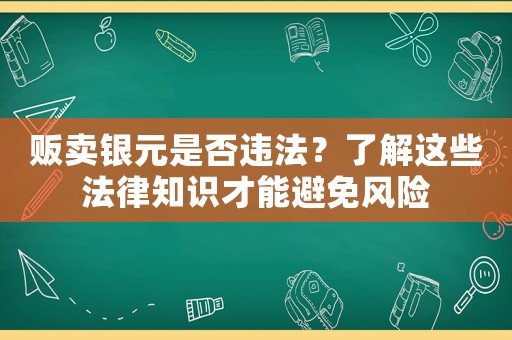販賣銀元是否違法？了解這些法律知識才能避免風(fēng)險