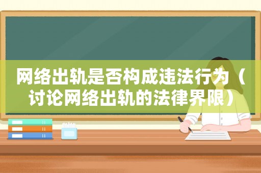 網(wǎng)絡(luò)出軌是否構(gòu)成違法行為（討論網(wǎng)絡(luò)出軌的法律界限）