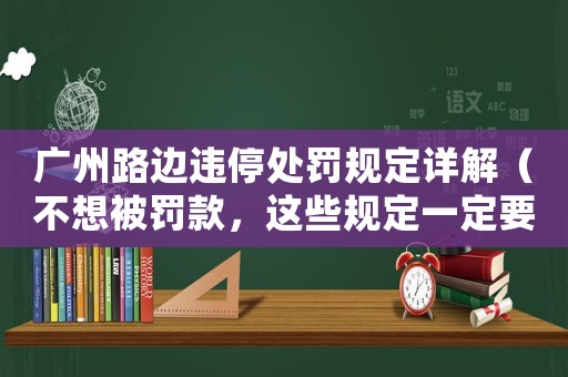 廣州路邊違停處罰規(guī)定詳解（不想被罰款，這些規(guī)定一定要知道）