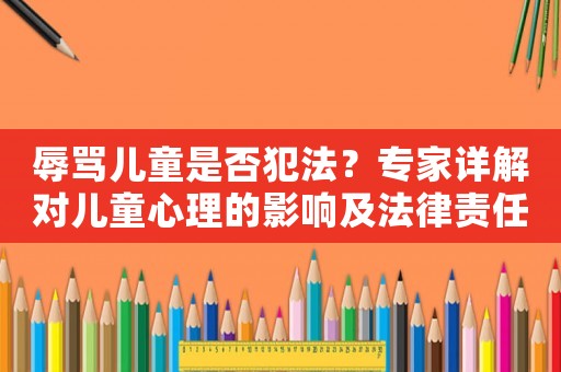 辱罵兒童是否犯法？專家詳解對兒童心理的影響及法律責(zé)任