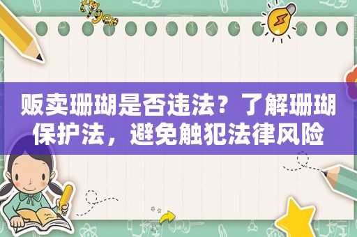 販賣珊瑚是否違法？了解珊瑚保護(hù)法，避免觸犯法律風(fēng)險(xiǎn)