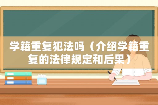 學(xué)籍重復(fù)犯法嗎（介紹學(xué)籍重復(fù)的法律規(guī)定和后果）