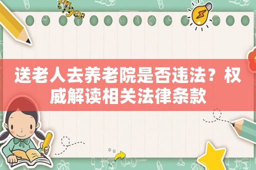 送老人去養(yǎng)老院是否違法？權(quán)威解讀相關(guān)法律條款