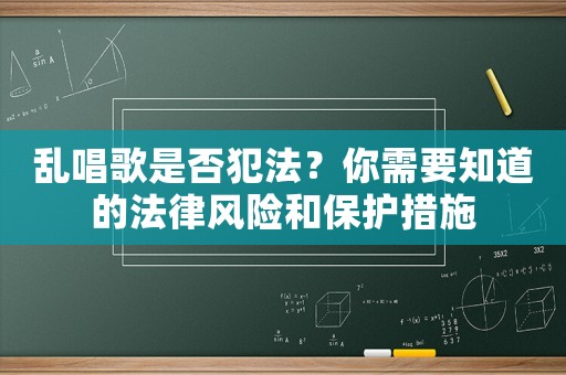 亂唱歌是否犯法？你需要知道的法律風(fēng)險和保護(hù)措施