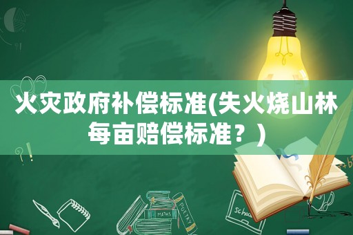 火災(zāi)政府補(bǔ)償標(biāo)準(zhǔn)(失火燒山林每畝賠償標(biāo)準(zhǔn)？)