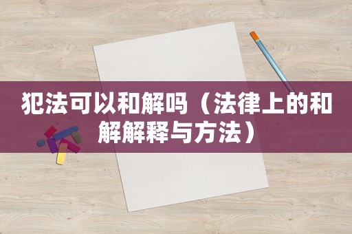 犯法可以和解嗎（法律上的和解解釋與方法）