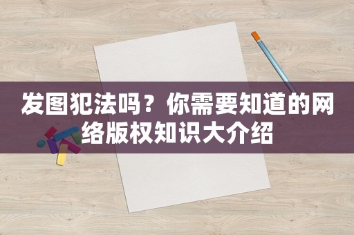 發(fā)圖犯法嗎？你需要知道的網(wǎng)絡版權知識大介紹
