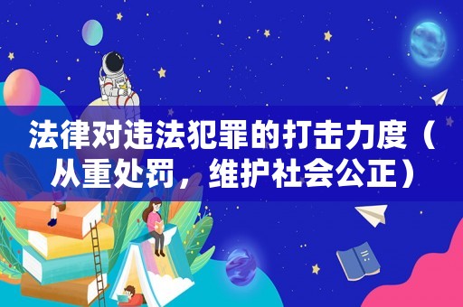 法律對違法犯罪的打擊力度（從重處罰，維護社會公正）