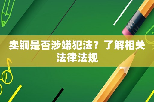 賣銅是否涉嫌犯法？了解相關(guān)法律法規(guī)