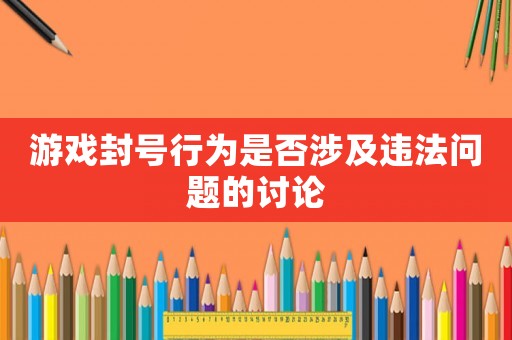 游戲封號(hào)行為是否涉及違法問題的討論