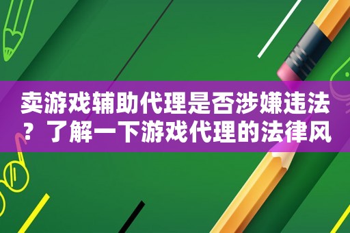賣游戲輔助代理是否涉嫌違法？了解一下游戲代理的法律風險