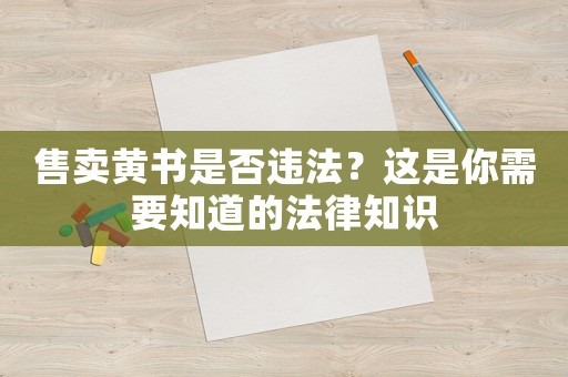 售賣黃書是否違法？這是你需要知道的法律知識(shí)