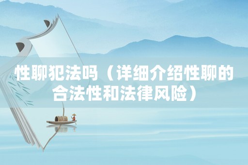 性聊犯法嗎（詳細(xì)介紹性聊的合法性和法律風(fēng)險）