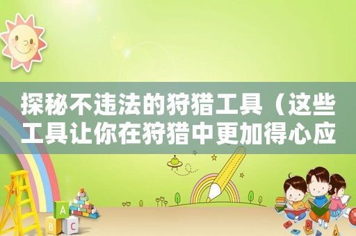 探秘不違法的狩獵工具（這些工具讓你在狩獵中更加得心應(yīng)手）