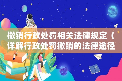 撤銷行政處罰相關(guān)法律規(guī)定（詳解行政處罰撤銷的法律途徑）