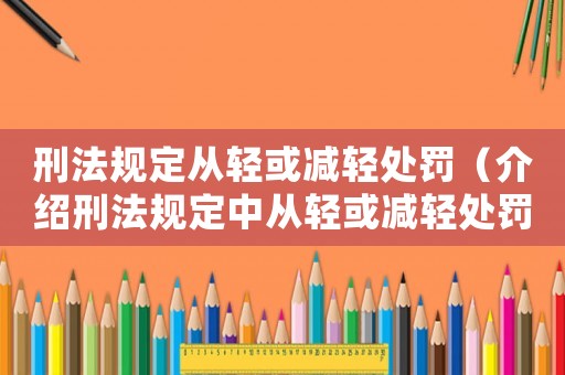 刑法規(guī)定從輕或減輕處罰（介紹刑法規(guī)定中從輕或減輕處罰的適用條件）