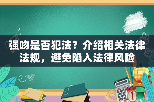 強(qiáng)吻是否犯法？介紹相關(guān)法律法規(guī)，避免陷入法律風(fēng)險(xiǎn)