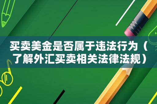 買賣美金是否屬于違法行為（了解外匯買賣相關(guān)法律法規(guī)）