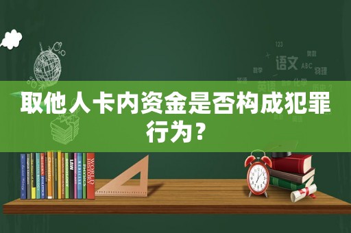 取他人卡內(nèi)資金是否構(gòu)成犯罪行為？