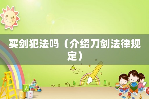 買劍犯法嗎（介紹刀劍法律規(guī)定）