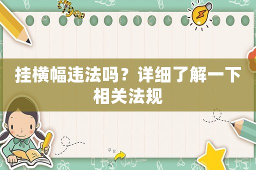 掛橫幅違法嗎？詳細了解一下相關(guān)法規(guī)
