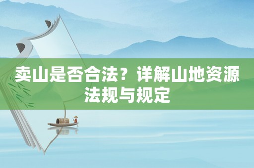 賣山是否合法？詳解山地資源法規(guī)與規(guī)定