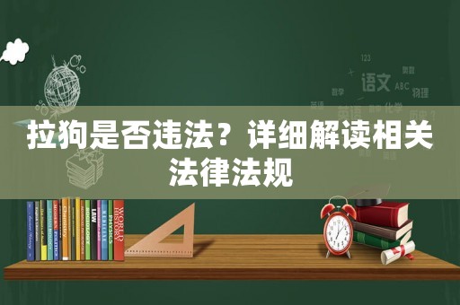 拉狗是否違法？詳細解讀相關法律法規(guī)