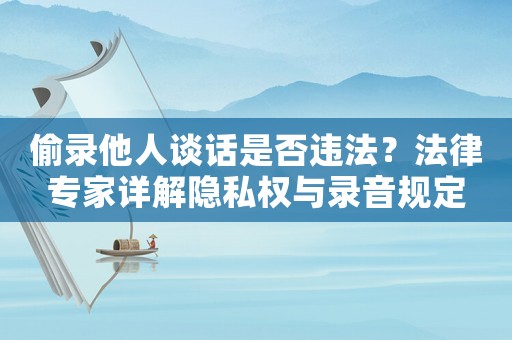 偷錄他人談話是否違法？法律專家詳解隱私權(quán)與錄音規(guī)定