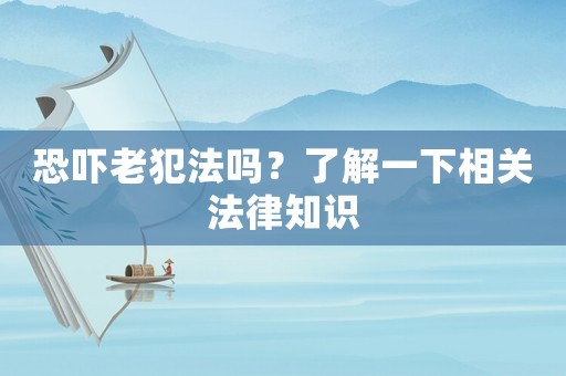 恐嚇老犯法嗎？了解一下相關(guān)法律知識(shí)