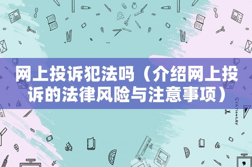 網(wǎng)上投訴犯法嗎（介紹網(wǎng)上投訴的法律風(fēng)險與注意事項）
