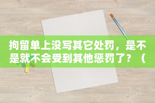 拘留單上沒(méi)寫(xiě)其它處罰，是不是就不會(huì)受到其他懲罰了？（律師告訴你真相）