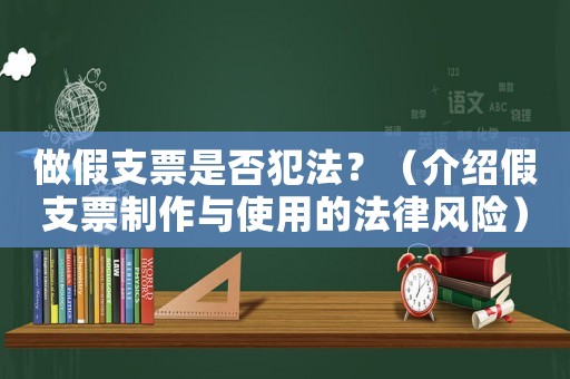 做假支票是否犯法？（介紹假支票制作與使用的法律風(fēng)險）