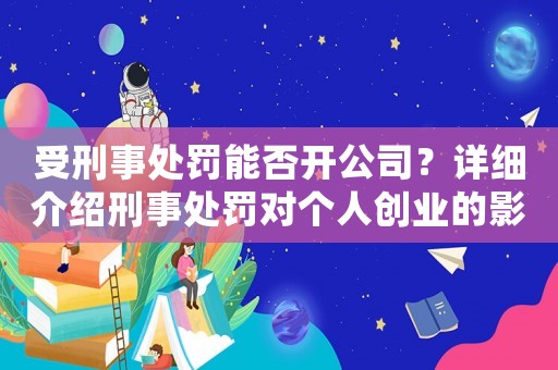 受刑事處罰能否開公司？詳細(xì)介紹刑事處罰對(duì)個(gè)人創(chuàng)業(yè)的影響